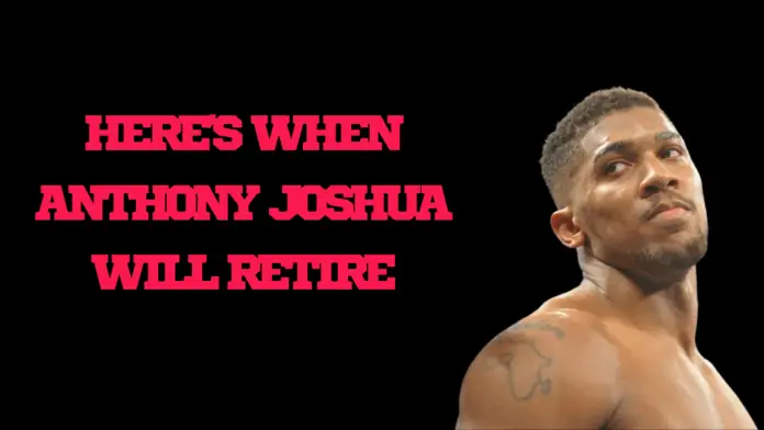 Here is when Anthony Joshua will retire