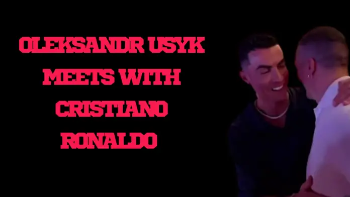 Oleksandr Usyk meets with Cristiano Ronaldo