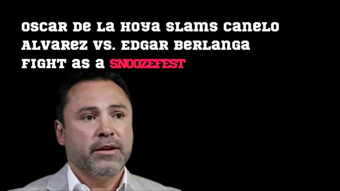 Oscar De La Hoya Slams Canelo Alvarez vs. Edgar Berlanga Fight as a 'Snoozefest'